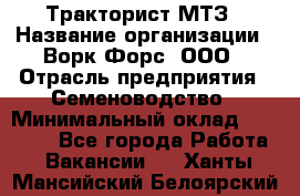 Тракторист МТЗ › Название организации ­ Ворк Форс, ООО › Отрасль предприятия ­ Семеноводство › Минимальный оклад ­ 42 900 - Все города Работа » Вакансии   . Ханты-Мансийский,Белоярский г.